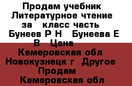 Продам учебник “Литературное чтение“ за 4 класс часть 2 Бунеев Р.Н., Бунеева Е.В › Цена ­ 1 - Кемеровская обл., Новокузнецк г. Другое » Продам   . Кемеровская обл.